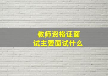 教师资格证面试主要面试什么