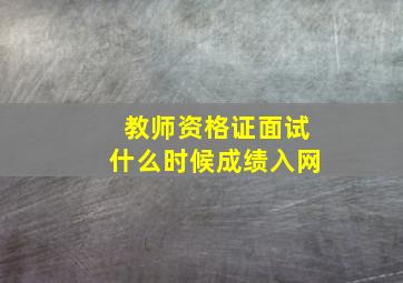 教师资格证面试什么时候成绩入网