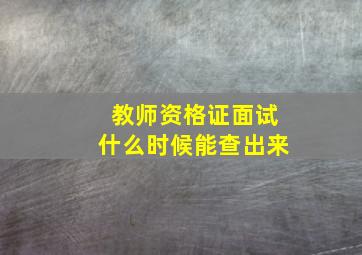 教师资格证面试什么时候能查出来