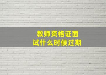 教师资格证面试什么时候过期