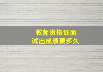 教师资格证面试出成绩要多久