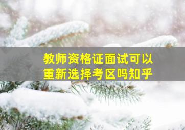 教师资格证面试可以重新选择考区吗知乎