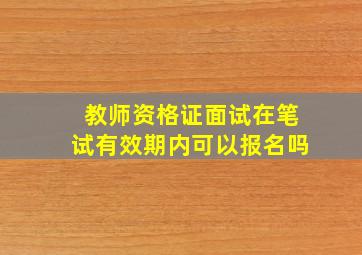 教师资格证面试在笔试有效期内可以报名吗