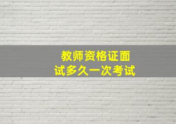 教师资格证面试多久一次考试