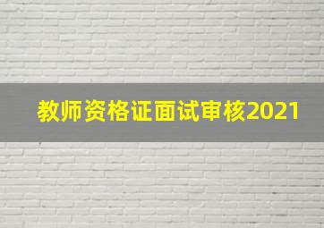 教师资格证面试审核2021