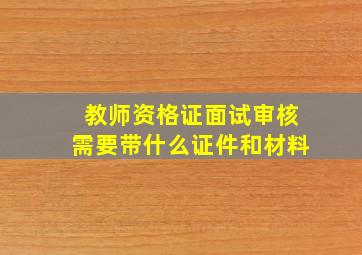 教师资格证面试审核需要带什么证件和材料