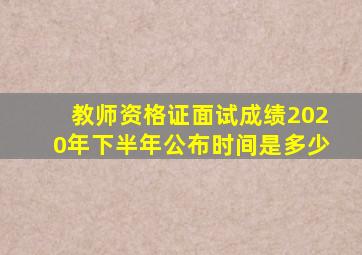 教师资格证面试成绩2020年下半年公布时间是多少