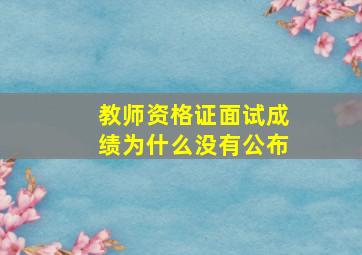 教师资格证面试成绩为什么没有公布