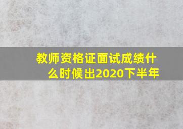 教师资格证面试成绩什么时候出2020下半年