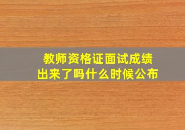 教师资格证面试成绩出来了吗什么时候公布