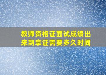 教师资格证面试成绩出来到拿证需要多久时间