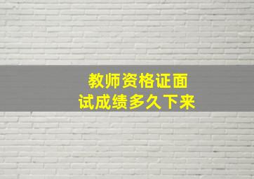 教师资格证面试成绩多久下来