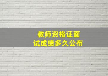 教师资格证面试成绩多久公布