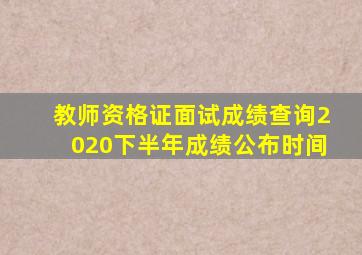 教师资格证面试成绩查询2020下半年成绩公布时间