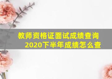 教师资格证面试成绩查询2020下半年成绩怎么查