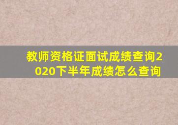 教师资格证面试成绩查询2020下半年成绩怎么查询