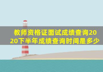 教师资格证面试成绩查询2020下半年成绩查询时间是多少