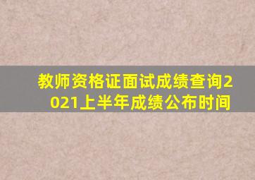 教师资格证面试成绩查询2021上半年成绩公布时间