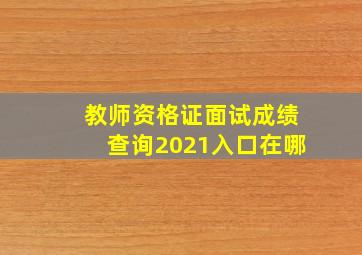 教师资格证面试成绩查询2021入口在哪