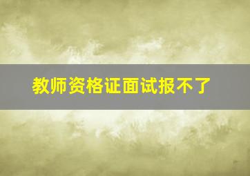 教师资格证面试报不了