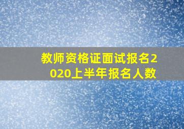 教师资格证面试报名2020上半年报名人数