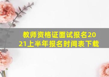 教师资格证面试报名2021上半年报名时间表下载