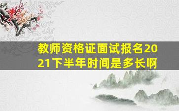 教师资格证面试报名2021下半年时间是多长啊