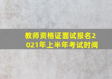 教师资格证面试报名2021年上半年考试时间