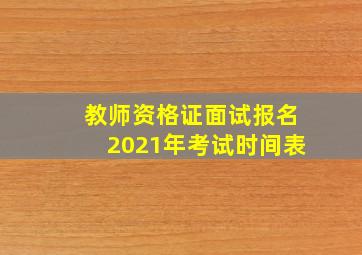 教师资格证面试报名2021年考试时间表