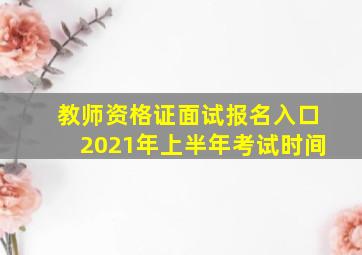 教师资格证面试报名入口2021年上半年考试时间