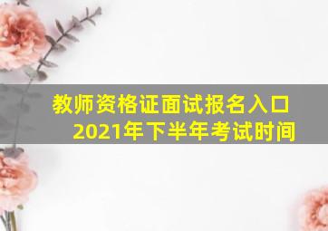 教师资格证面试报名入口2021年下半年考试时间