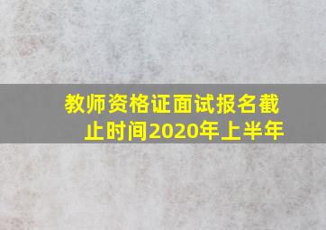 教师资格证面试报名截止时间2020年上半年