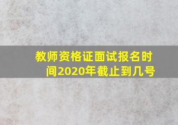 教师资格证面试报名时间2020年截止到几号