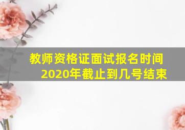 教师资格证面试报名时间2020年截止到几号结束