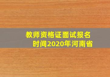 教师资格证面试报名时间2020年河南省