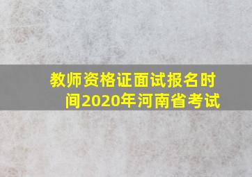 教师资格证面试报名时间2020年河南省考试