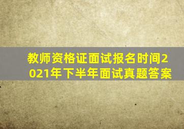 教师资格证面试报名时间2021年下半年面试真题答案