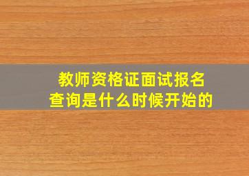 教师资格证面试报名查询是什么时候开始的