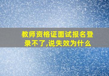 教师资格证面试报名登录不了,说失效为什么