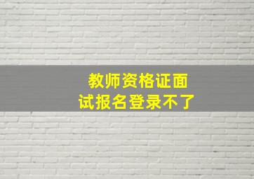 教师资格证面试报名登录不了