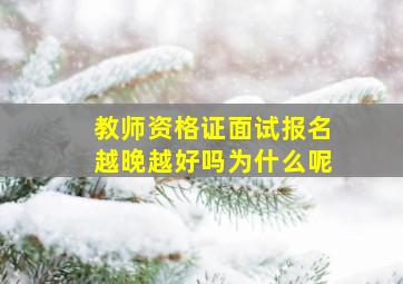 教师资格证面试报名越晚越好吗为什么呢