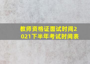 教师资格证面试时间2021下半年考试时间表