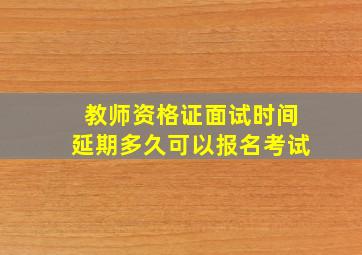 教师资格证面试时间延期多久可以报名考试