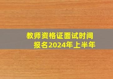 教师资格证面试时间报名2024年上半年