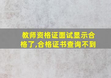 教师资格证面试显示合格了,合格证书查询不到