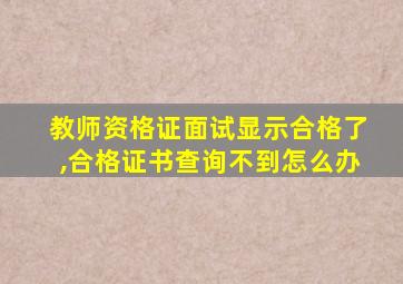 教师资格证面试显示合格了,合格证书查询不到怎么办