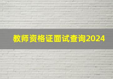 教师资格证面试查询2024