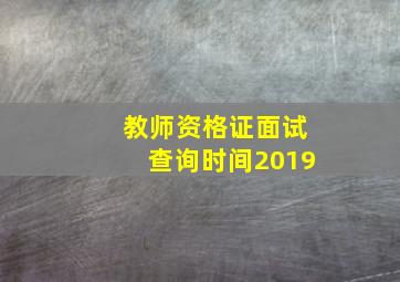 教师资格证面试查询时间2019