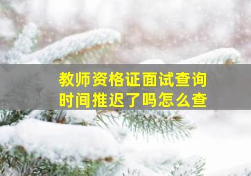 教师资格证面试查询时间推迟了吗怎么查