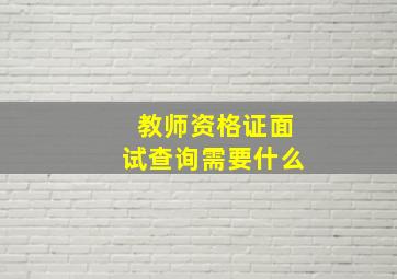 教师资格证面试查询需要什么